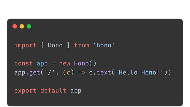 An example of code for Hono. import { Hono } from 'hono' const app = new Hono() app.get('/', (c) => c.text('Hello Hono!')) export default app